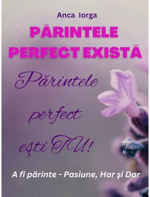 Parintele perfect exista. Parintele perfect esti TU! - Anca Iorga