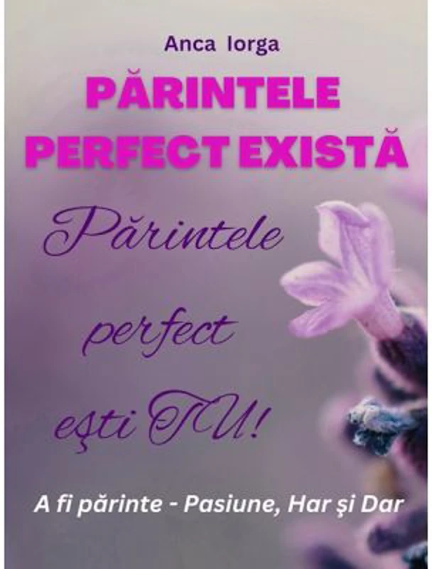 Parintele perfect exista. Parintele perfect esti TU! - Anca Iorga
