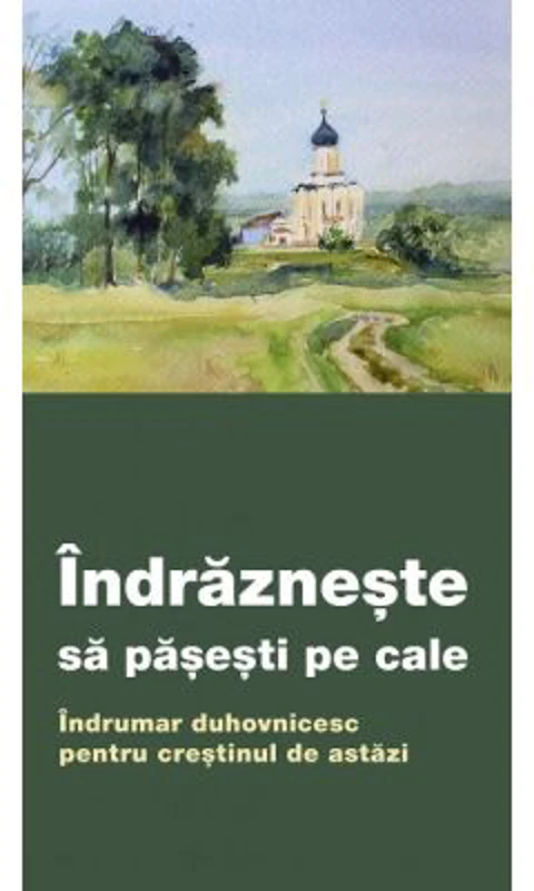 Indrazneste sa pasesti pe cale. Indrumar duhovnicesc pentru crestinul de astazi