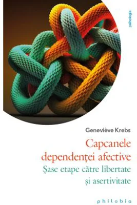 Capcanele dependentei afective. Sase etape catre libertate si asertivitate - Genevieve Krebs