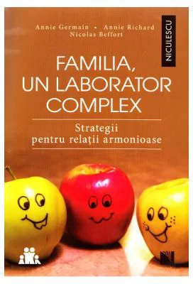 Familia, un laborator complex. Strategii pentru relatii armonioase - Annie Germain