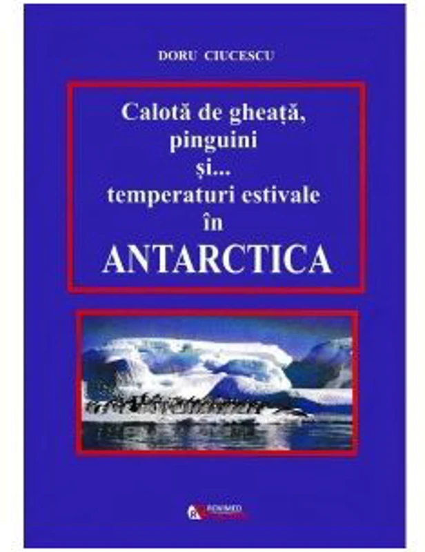 Calota de gheata, pinguini si temperaturi estivale in Antarctica - Doru Ciucescu