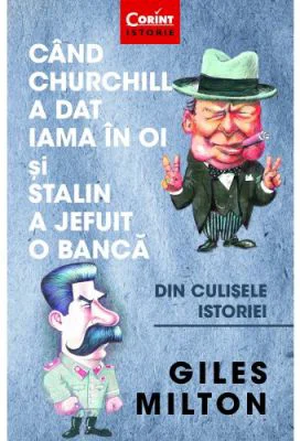 Cand Churchill a dat iama in oi si Stalin a jefuit o banca. Din culisele istoriei - Giles Milton