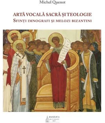 Arta vocala sacra si teologie. Sfinti imnografi si melozi bizantini - Michel Quenot