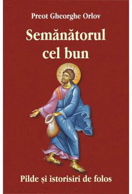 Semanatorul cel bun. Pilde si istorisiri de folos - Preot Gheorghe Orlov
