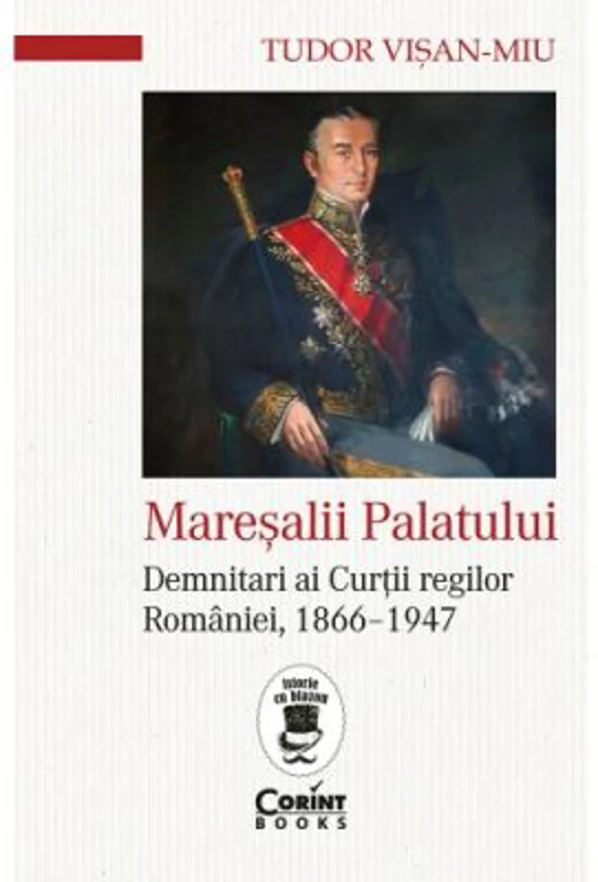 Maresalii palatului. Demnitari ai Curtii regilor Romaniei, 1866-1947 - Tudor Visan-Miu