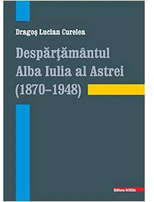 Despartamantul Alba Iulia al Astrei (1870–1948) - Dragos Lucian Curelea
