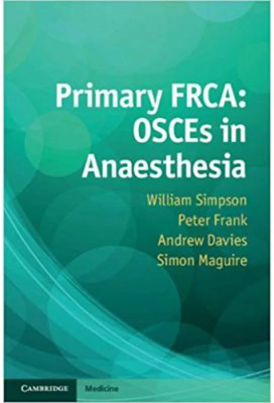 Primary FRCA: OSCEs in Anaesthesia - William Simpson, Peter Frank, Andrew Davies, Simon Maguire