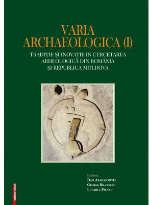 Varia archaelogica (I). Traditie si inovatie in cercetarea arheologica din Romania si Republica Moldova - Dan Aparaschivei, George Bilavschi, Ludmila