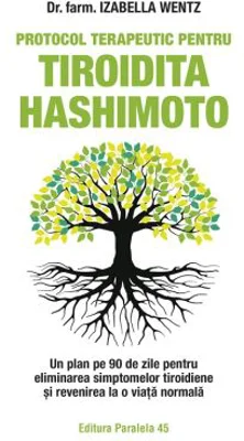 Protocol terapeutic pentru tiroidita Hashimoto. Un plan pe 90 de zile pentru eliminarea simptomelor tiroidiene si revenirea la o viata normala - Izabe