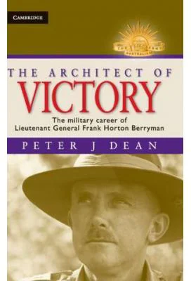The Architect of Victory: The Military Career of Lieutenant General Sir Frank Horton Berryman - Peter J. Dean
