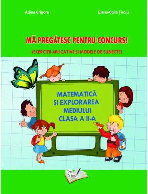 Matematica si explorarea mediului clasa a 2-a Ma pregatesc pentru concurs! Exercitii aplicative si modele de subiecte - Adina Grigore