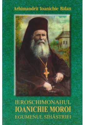 Ieroschimonahul Ioanichie Moroi, egumenul Sihastriei - Ioanichie Balan