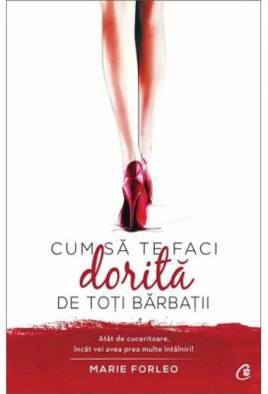 Cum sa te faci dorita de toti barbatii. Atat de cuceritoare, incat vei avea prea multe intalniri! - Marie Forleo