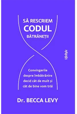 Sa rescriem codul batranetii - Dr. Becca Levy