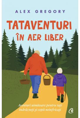 TATAVENTURI in aer liber. Aventuri uimitoare pentru tati indrazneti si copii neinfricati - Alex Gregory