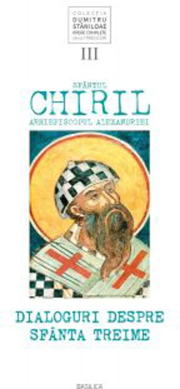 Sfantul Chiril, Arhiepiscopul Alexandriei. Dialoguri despre Sfanta Treime. Volumul 3 - Pr Dumitru Staniloae