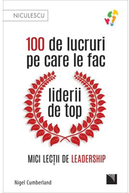 100 de lucruri pe care le fac liderii de top. Mici lectii de leadership - Nigel Cumberland