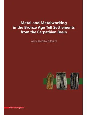 Metal and metalworking in the Bronze Age tell settlements from the Carpathian Basin - Alexandra Gavan