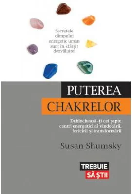 Puterea chakrelor. Deblocheaza-ti cei sapte centri energetici ai vindecarii, fericirii si transformarii - Susan Shumsky