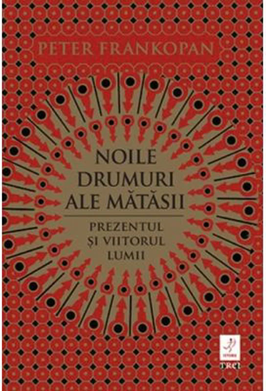 Noile drumuri ale matasii. Prezentul si viitorul lumii - Peter Frankopan