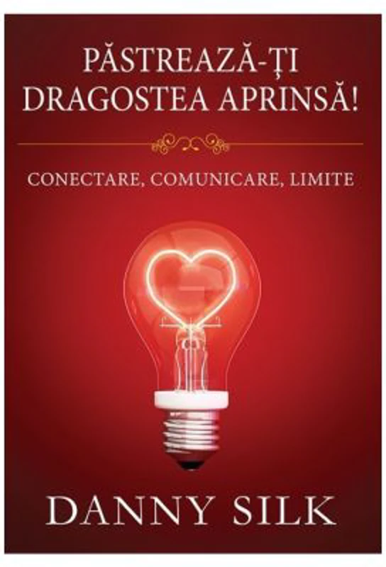 Pastreaza-ti dragostea aprinsa! Conectare, comunicare, limite - Danny Silk