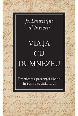 Viata cu Dumnezeu. Practicarea prezentei divine in rutina cotidianului - Laurentiu al Invierii