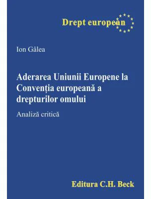 Aderarea Uniunii Europene la Conventia europeana a drepturilor omului. Analiza critica - Ion Galea