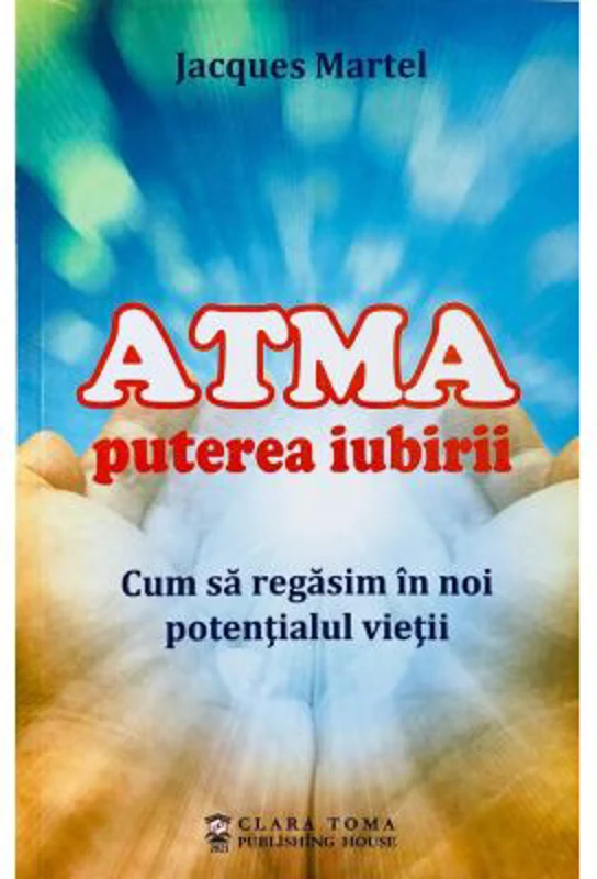 Atma puterea iubirii. Cum sa regasim in noi potentialul vietii - Jacques Martel