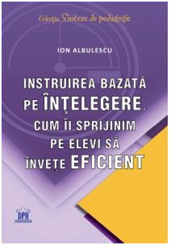Instruirea bazata pe intelegere. Cum ii sprijinim pe elevi sa invete eficient - Ion Albulescu