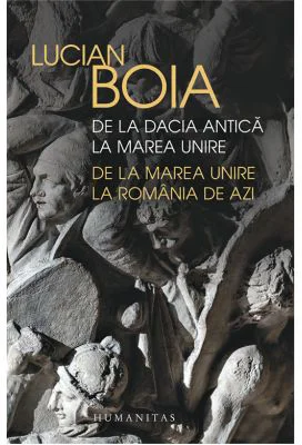 De la Dacia antica la Marea Unire, de la Marea Unire la Romania de azi - Lucian Boia