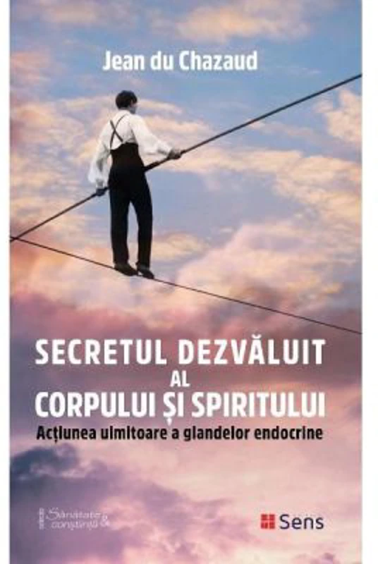 Secretul dezvaluit al corpului si spiritului. Actiunea uimitoare a glandelor endocrine - Jean du Chazaud