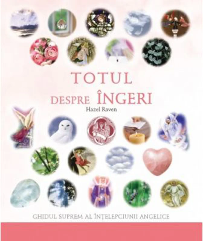 Totul despre ingeri. Ghidul suprem al intelepciunii angelice (Hazel Raven)