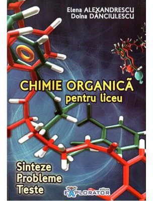 Chimie organica pentru liceu. Sinteze. Probleme. Teste - Elena Alexandrescu, Doina Danciulescu