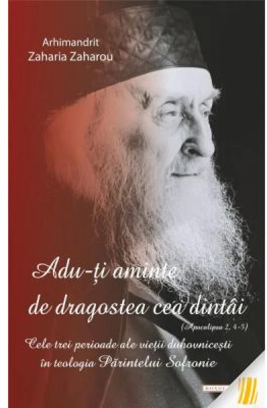 „Adu-ti aminte de dragostea cea dintai (Apoc. 2, 4-5)”. Cele trei perioade ale varstei duhovnicesti in teologia Parintelui Sofronie - Arhim. Zaharia Z