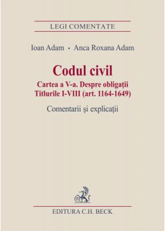 Codul civil. Cartea a V-a. Despre obligatii. Titlurile I-VIII (art. 1164-1649). Comentarii si explicatii - Ioan Adam, Anca Roxana Adam