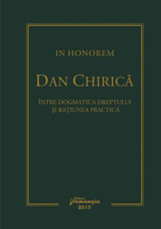 In Honorem Dan Chirica. Intre dogmatica dreptului si ratiunea practica - Ionut-Florin Popa