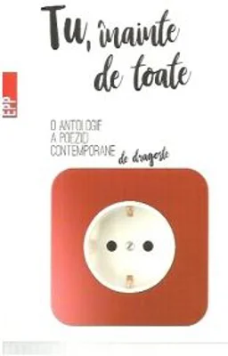 Tu, inainte de toate. O antologie a poeziei contemporane de dragoste