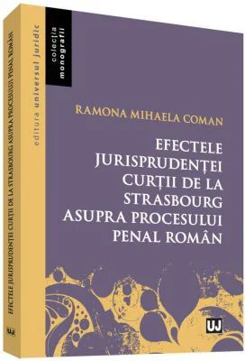 Efectele jurisprudentei Curtii de la Strasbourg asupra procesului penal roman - Ramona Mihaela Coman