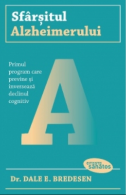 Sfarsitul Alzheimerului. Primul program care previne si inverseaza declinul cognitiv - Dr. Dale E. Bredesen