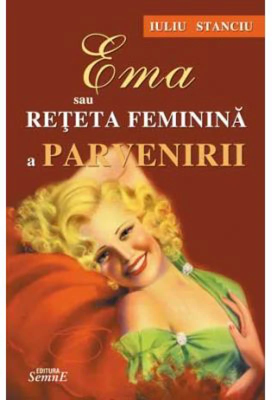 Ema sau reteta feminina a parvenirii - Iuliu Stanciu