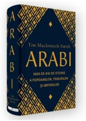Arabi. 3000 de ani de istorie a popoarelor, triburilor si imperiilor - Tim Mackintosh-Smith