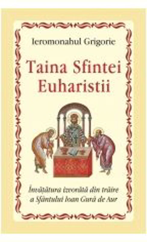 Taina Sfintei Euharistii. Invatatura izvorata din traire a Sfantului Ioan Gura de Aur - Ieromonahul Grigorie