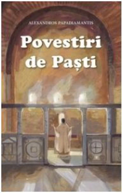 Povestiri de Pasti. Cantecele lui Dumnezeu si alte povestiri - Alexandros Papadiamandis
