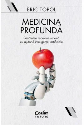 Medicina profunda. Sanatatea redevine umana cu ajutorul inteligentei artificiale - Eric Topol