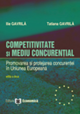 Competitivitate si mediu concurential. Promovarea si protejarea concurentei in Uniunea Europeana. Editia II - Ilie Gavrila, Tatiana Gavrila