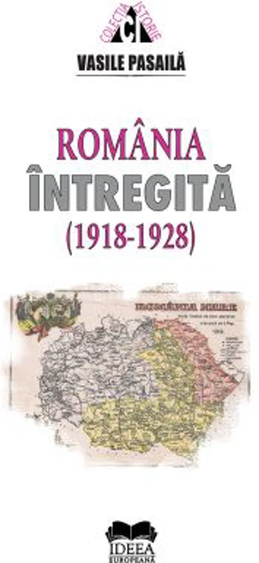 Romania intregita 1918-1928. Aspecte ale consolidarii statale - Vasile Pasaila