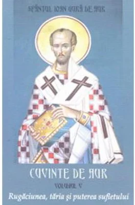 Cuvinte de aur 5. Rugaciunea, taria si puterea sufletului - Sfantul Ioan Gura de Aur