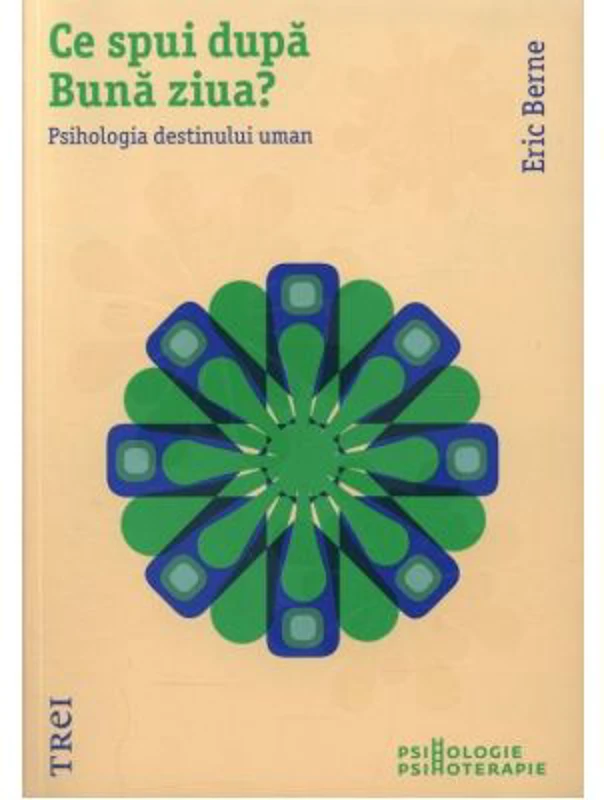 Ce spui dupa Buna ziua? Psihologia destinului uman - Eric Berne. Traducere de Anacaona Mindrila