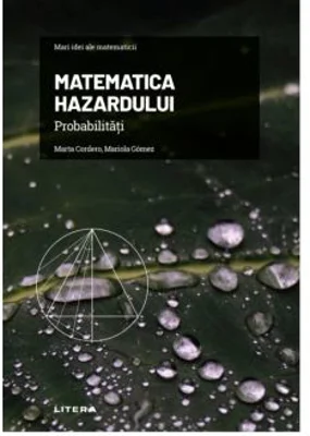 Volumul 5. Mari idei ale matematicii. Matematica hazardului. Probabilitati - Marta Cordero, Mariola Gomez